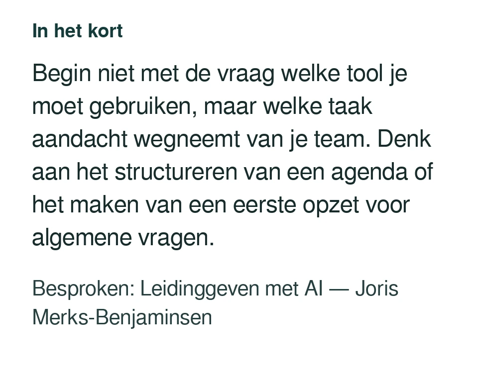 Begin niet met de vraag welke tool je moet gebruiken, maar welke taak aandacht wegneemt van je team. Denk aan het structureren van een agenda of het maken van een eerste opzet voor algemene vragen. Besproken: Leidinggeven met AI — Joris Merks-Benjaminsen.