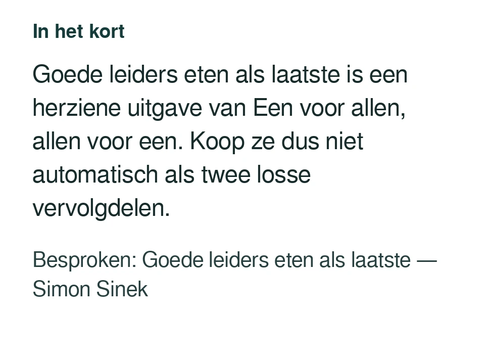 Goede leiders eten als laatste is een herziene uitgave van Een voor allen, allen voor een. Koop ze dus niet automatisch als twee losse vervolgdelen. Besproken: Goede leiders eten als laatste — Simon Sinek.