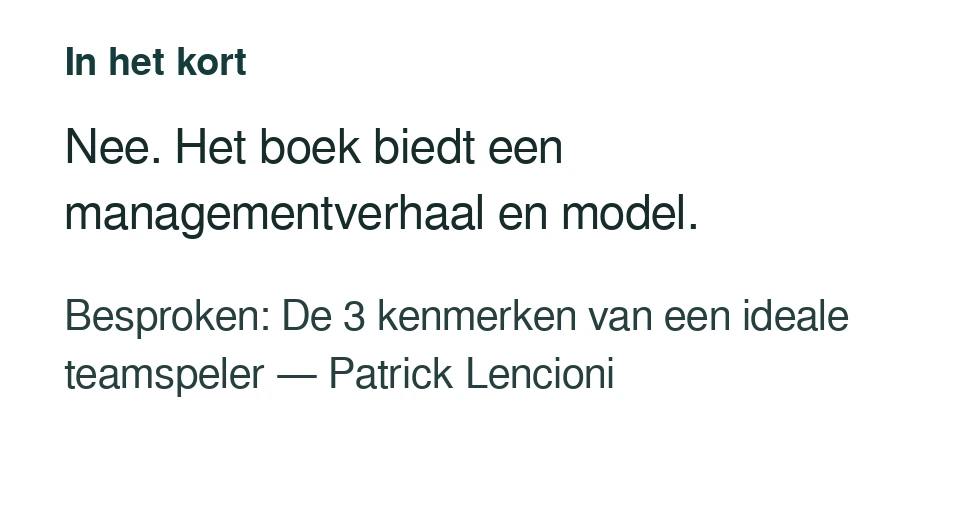 Nee. Het boek biedt een managementverhaal en model. Besproken: De 3 kenmerken van een ideale teamspeler — Patrick Lencioni.