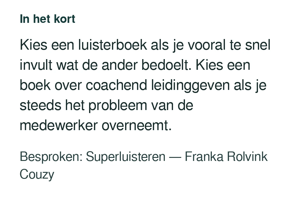 Kies een luisterboek als je vooral te snel invult wat de ander bedoelt. Kies een boek over coachend leidinggeven als je steeds het probleem van de medewerker overneemt. Besproken: Superluisteren — Franka Rolvink Couzy.