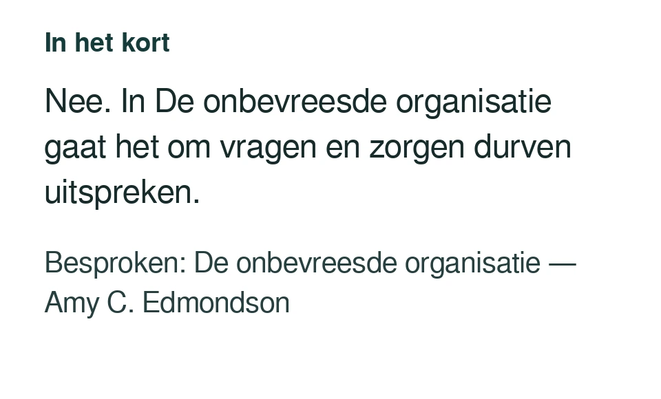 Nee. In De onbevreesde organisatie gaat het om vragen en zorgen durven uitspreken. Besproken: De onbevreesde organisatie — Amy C. Edmondson.