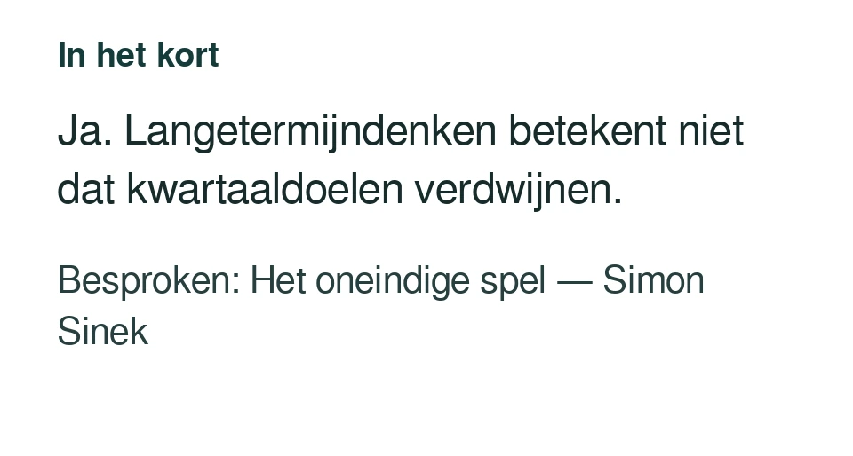 Ja. Langetermijndenken betekent niet dat kwartaaldoelen verdwijnen. Besproken: Het oneindige spel — Simon Sinek.