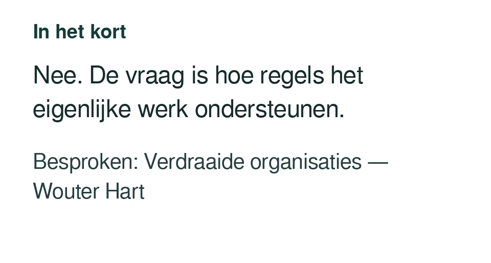 Nee. De vraag is hoe regels het eigenlijke werk ondersteunen. Besproken: Verdraaide organisaties — Wouter Hart.